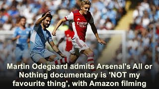 Martin Odegaard admits Arsenal's All or Nothing documentary is 'NOT my favourite thing', with A...