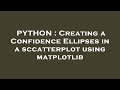 PYTHON : Creating a Confidence Ellipses in a sccatterplot using matplotlib