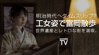 明治時代にタイムスリップ？工女姿で世界遺産（富岡製糸場）とレトロな街を楽しむ【 wonderTV 】富岡散歩 TOMIOKA