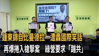 鍾東錦自比曼德拉　遭轟國際笑話　再爆捲入槍擊案　綠營要求「踹共」－民視新聞