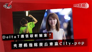 DeltaT遇張敬軒騙案？ 夾埋楊雅餘復古東瀛City-pop！