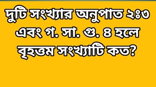 দুটি সংখ্যার অনুপাত ২ঃ৩ এবং গ. সা. গু. ৪ হলে বৃহত্তম সংখ্যাটি কত ||