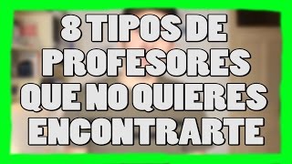 8 TIPOS DE PROFESORES QUE NO DESEAS ENCONTRARTE