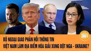 Bộ ngoại giao Việt Nam phản hồi trước thông tin có thể trở thành nơi đàm phán xung đột Nga-Ukraine