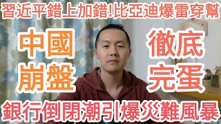 中國崩盤！銀行倒閉潮來了！習近平錯上加錯！徹底完蛋！比亞迪爆雷！中共完了！