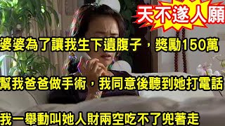 婆婆為了讓我生下遺腹子，獎勵150萬幫我爸爸做手術，我同意後聽到她打電話內容，我一舉動叫她人財兩空吃不了兜著走