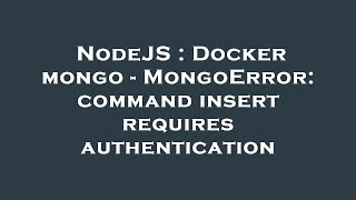 NodeJS : Docker mongo - MongoError: command insert requires authentication