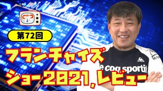 #72　フランチャイズショー・レビュー2021　～事業再構築補助金とFC，FCにおけるM＆A，ポストコロナのニュービジネス，他～