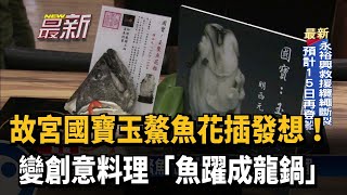 故宮國寶變鍋物 「玉鰲魚花插」上菜－民視新聞