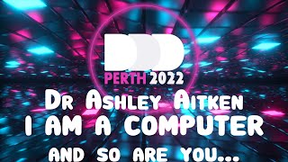 Dr Ashley Aitken - I AM A COMPUTER and so are you...