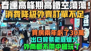 虧慘了！春運高峰期高鐵空蕩蕩！消費降級外賣訂單不足！買房兩年虧了30萬！出口貿易徹底熄火！外商都不帶中國玩了！