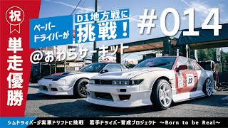 #014 【祝！単走優勝！】ペーパードライバーがD1地方戦に挑戦！＠おわらサーキット～born to be real～ ZENKAIRACING OSAKA