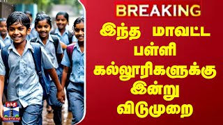 #BREAKING || இந்த மாவட்ட பள்ளி - கல்லூரிகளுக்கு இன்று விடுமுறை