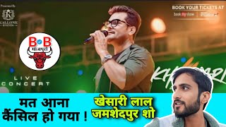 कैंसिल हो गया खेसारी लाल का जमशेदपुर शो ! जानिए क्यूँ | Khesari lal Stage Show Update