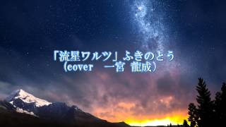 流星ワルツ　ふきのとう　cover 一宮龍成