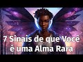 7 Sinais de que Você é uma Alma Rara