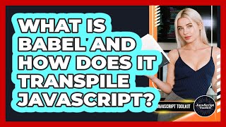 What Is Babel And How Does It Transpile JavaScript? - JavaScript Toolkit