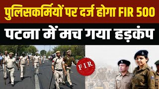 Bihar Police के 500 पुलिसकर्मियों पर दर्ज होगा FIR Patna  में मच गया हड़कंप