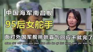 2021年面对外国军舰挑衅，南昌舰女舵手徐文茜霸气回应：干就完了