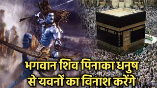 भगवान शिव पिनाक धनुष से यवनों का करेंगे विनाश । Lord Shiva will destroy the Yavanas with Pinaka bow