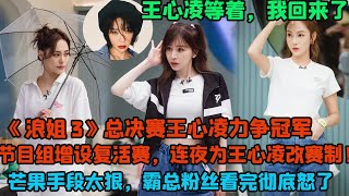 【ENG】《浪姐3》總決賽王心凌力爭冠軍節目組增設復活賽，連夜為王心凌改賽制！  芒果手段太狠，霸總粉絲看完徹底怒了