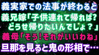 【スカッとする話】義実家での法事が終わると義兄嫁「子供連れてもう帰れば？どうせ帰りたいんでしょ？」義母「それがいいわね」義両親、義兄夫婦ゲラゲラ→次の瞬間旦那の顔が…