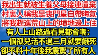 我出生就被生養父母接連遺棄，村裏人稱我是喪門星自帶晦氣，將我趕進荒山上的墳地邊上住，有人上山路過看見都會嘲：一個孤兒活不過三月就要餓死，卻不料十年後我震驚了所有人||笑看人生情感生活