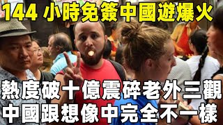 144小時免簽中國遊爆火，熱度破十億震碎老外三觀，中國跟想像中完全不一樣#中國 #旅游 #環遊世界 #旅行 #真实的中国