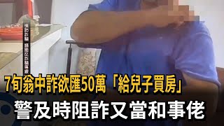 7旬翁中詐欲匯50萬「給兒子買房」　警及時阻詐又當和事佬－民視新聞