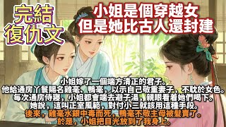 完結復仇文：小姐是個穿越女，但是她比古人還封建。小姐嫁了一個端方清正的君子。他給通房丫鬟賜名雞毫、鴨毫，以示自己敬重妻子，不耽於女色。每次通房侍寢，小姐都會端去避子湯，親眼看她們喝下。她說這叫正室風範