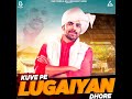 kuve pai lugaiyan dhore