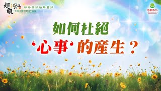 如何杜絕「心事」的產生？｜太陽盛德導師–超級生命密碼網路共修精華