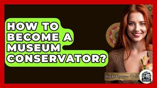 How To Become A Museum Conservator? - Inside Museum Walls