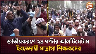 ক্লাস রুম ছেড়ে রাজপথে ইবতেদায়ী মাদ্রাসা শিক্ষকরা; দাবি একটাই, চাকরি জাতীয়করণ | Madrasah Teacher