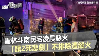 快新聞／雲林斗南民宅凌晨惡火「釀2死悲劇」　不排除遭縱火－民視新聞