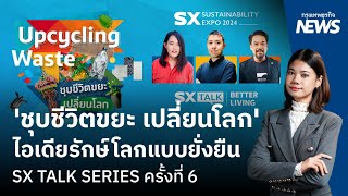 ชุบชีวิตขยะ เปลี่ยนโลก ไอเดียรักษ์โลกแบบยั่งยืน  SX TALK SERIES ครั้งที่ 6  กรุงเทพธุรกิจNEWS