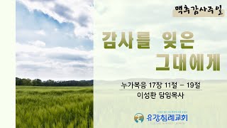 감사를 잊은 그대에게 | 누가복음 17장 11절 - 19절 | 이성환 담임목사 | 20220710 맥추감사주일 설교