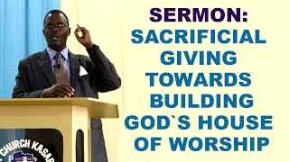 SERMON: SACRIFICIAL GIVING TOWARDS BUILDING GOD`S HOUSE OF WORSHIP