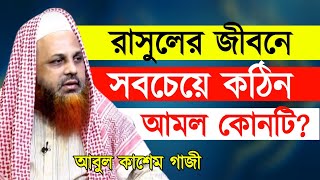 রাসুলের জীবনে সবচেয়ে কঠিন আমল কোনটি? || শায়খ আবুল কাশেম গাজী || Takbeer media