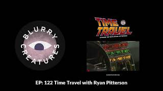 EP: 122 Time Travel with Ryan Pitterson - Blurry Creatures