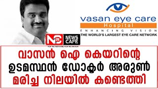 വാസൻ ഐ കെയറിന്റെ ഉടമസ്ഥൻ ഡോക്ടർ അരുൺ മരിച്ച നിലയിൽ കണ്ടെത്തി | News Cafe 24