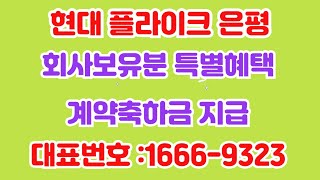 플라이크 은평 현대 현대엔지니어링 오피스 회사보유분 분양 계약축하금 지급 1666 9323