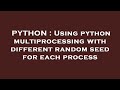 PYTHON : Using python multiprocessing with different random seed for each process