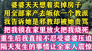 婆婆天天想着卖掉房子，用全部家产去皈依一个教派，我告诉她是邪教却被她责骂，把我锁在家里放火把我烧死，重生后我直接不忍受婆婆压迫，隔天发生的事情让全家人震惊。#梓汐推文 #重生 #婆媳 #爽文