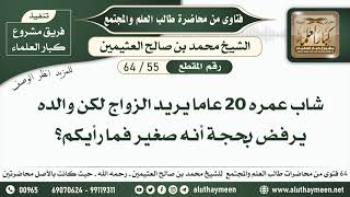 55 - 64 شاب عمره 20 عاما يريد الزواج لكن والده يرفض بحجة أنه صغير فما رأيكم؟ - ابن عثيمين