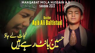 Manqabat Imam Hussain 2022 | Hussain Bant Rahai Hain  | 3 shaban  2022 |    Aqib Ali Baltistani |