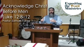 Acknowledge Christ Before Men - Luke 12:8–12 - Pastor Samuel Farag