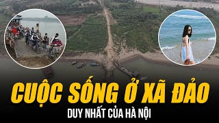 CUỘC SỐNG Ở XÃ ĐẢO DUY NHẤT CỦA HÀ NỘI  | NĂM 2015 MỚI CÓ INTERNET - NẰM TÁCH BIỆT VỚI THỦ ĐÔ