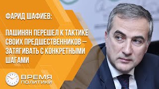 Фарид Шафиев: Пашинян перешел к тактике своих предшественников – затягивать с конкретными шагами