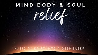 Relief for Mind Body & Soul | Relaxing Calming Music for the body to drift into a Deep Sleep